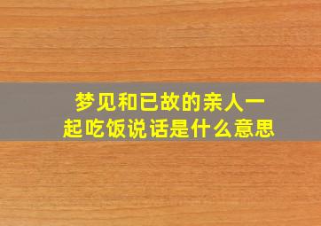 梦见和已故的亲人一起吃饭说话是什么意思