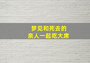 梦见和死去的亲人一起吃大席