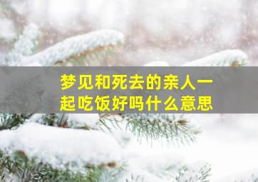 梦见和死去的亲人一起吃饭好吗什么意思