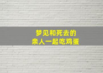 梦见和死去的亲人一起吃鸡蛋