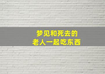 梦见和死去的老人一起吃东西