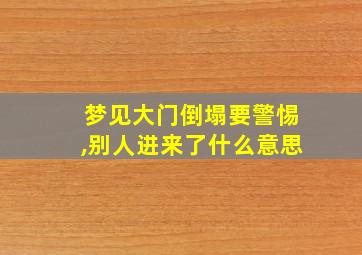 梦见大门倒塌要警惕,别人进来了什么意思