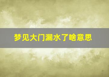 梦见大门漏水了啥意思