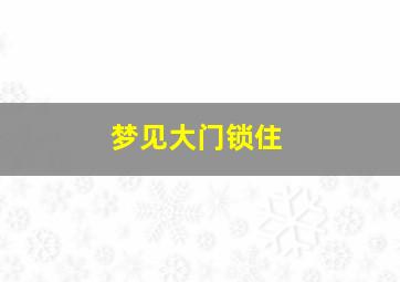 梦见大门锁住