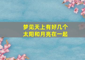 梦见天上有好几个太阳和月亮在一起