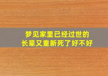 梦见家里已经过世的长辈又重新死了好不好