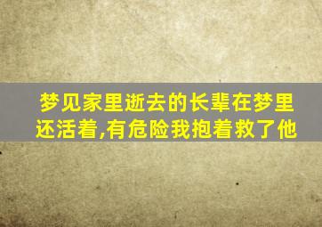 梦见家里逝去的长辈在梦里还活着,有危险我抱着救了他