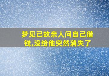 梦见已故亲人问自己借钱,没给他突然消失了