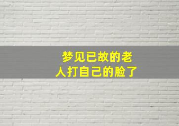 梦见已故的老人打自己的脸了