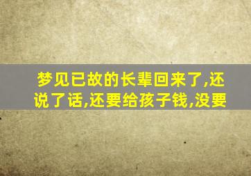 梦见已故的长辈回来了,还说了话,还要给孩子钱,没要