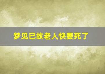 梦见已故老人快要死了