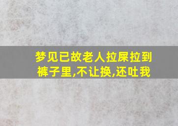 梦见已故老人拉屎拉到裤子里,不让换,还吐我