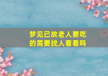 梦见已故老人要吃的需要找人看看吗