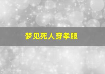 梦见死人穿孝服