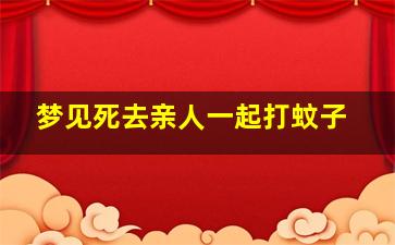 梦见死去亲人一起打蚊子