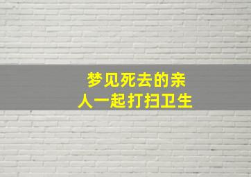 梦见死去的亲人一起打扫卫生