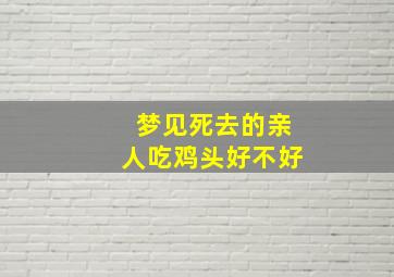 梦见死去的亲人吃鸡头好不好