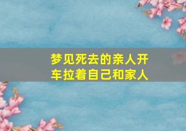 梦见死去的亲人开车拉着自己和家人