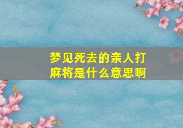 梦见死去的亲人打麻将是什么意思啊