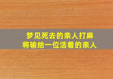 梦见死去的亲人打麻将输给一位活着的亲人