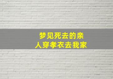 梦见死去的亲人穿孝衣去我家