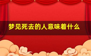 梦见死去的人意味着什么