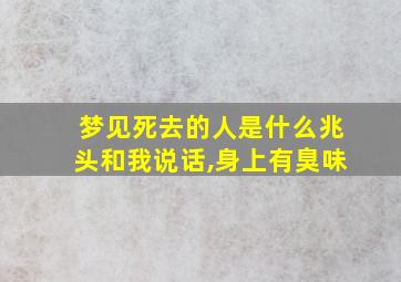 梦见死去的人是什么兆头和我说话,身上有臭味