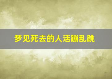 梦见死去的人活蹦乱跳