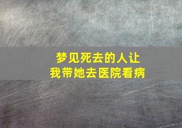 梦见死去的人让我带她去医院看病