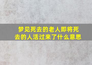 梦见死去的老人即将死去的人活过来了什么意思