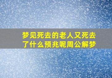 梦见死去的老人又死去了什么预兆呢周公解梦