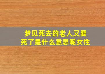 梦见死去的老人又要死了是什么意思呢女性