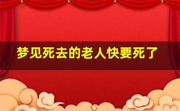 梦见死去的老人快要死了