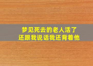 梦见死去的老人活了还跟我说话我还背着他