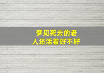 梦见死去的老人还活着好不好