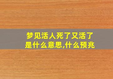 梦见活人死了又活了是什么意思,什么预兆