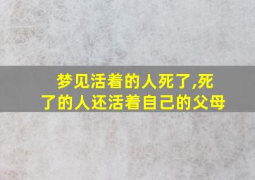 梦见活着的人死了,死了的人还活着自己的父母