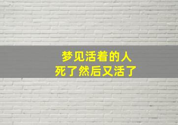 梦见活着的人死了然后又活了