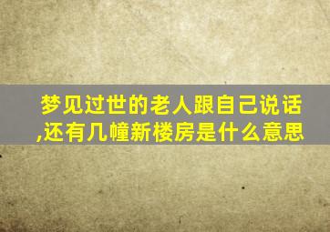 梦见过世的老人跟自己说话,还有几幢新楼房是什么意思