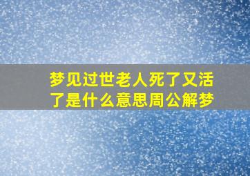 梦见过世老人死了又活了是什么意思周公解梦