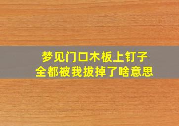 梦见门口木板上钉子全都被我拔掉了啥意思