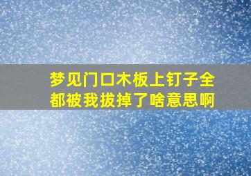 梦见门口木板上钉子全都被我拔掉了啥意思啊