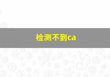 检测不到ca