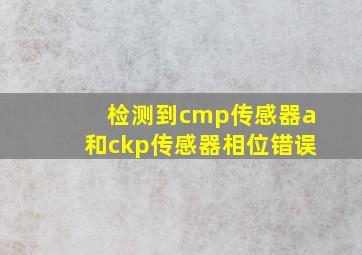 检测到cmp传感器a和ckp传感器相位错误