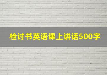 检讨书英语课上讲话500字