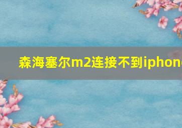 森海塞尔m2连接不到iphone