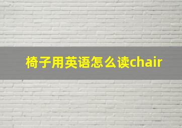 椅子用英语怎么读chair