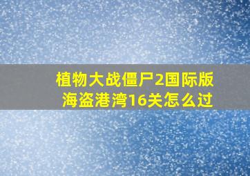 植物大战僵尸2国际版海盗港湾16关怎么过