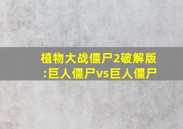 植物大战僵尸2破解版:巨人僵尸vs巨人僵尸