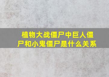 植物大战僵尸中巨人僵尸和小鬼僵尸是什么关系